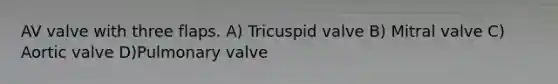 AV valve with three flaps. A) Tricuspid valve B) Mitral valve C) Aortic valve D)Pulmonary valve