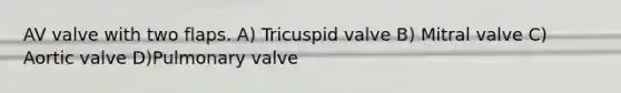 AV valve with two flaps. A) Tricuspid valve B) Mitral valve C) Aortic valve D)Pulmonary valve