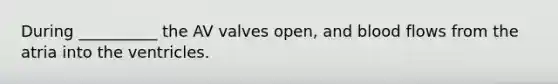 During __________ the AV valves open, and blood flows from the atria into the ventricles.