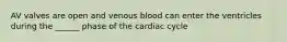 AV valves are open and venous blood can enter the ventricles during the ______ phase of the cardiac cycle