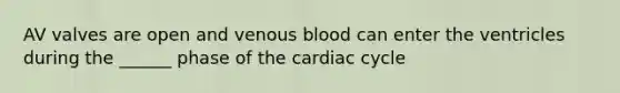 AV valves are open and venous blood can enter the ventricles during the ______ phase of <a href='https://www.questionai.com/knowledge/k7EXTTtF9x-the-cardiac-cycle' class='anchor-knowledge'>the cardiac cycle</a>