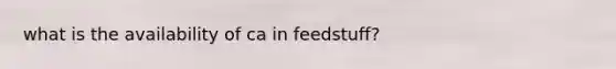 what is the availability of ca in feedstuff?