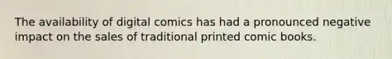 The availability of digital comics has had a pronounced negative impact on the sales of traditional printed comic books.