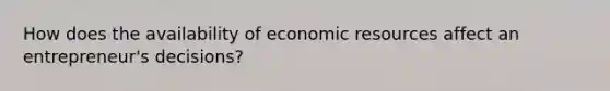 How does the availability of economic resources affect an entrepreneur's decisions?