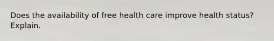 Does the availability of free health care improve health status? Explain.