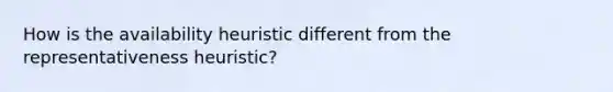 How is the availability heuristic different from the representativeness heuristic?