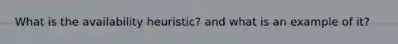 What is the availability heuristic? and what is an example of it?