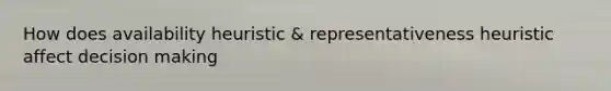 How does availability heuristic & representativeness heuristic affect decision making