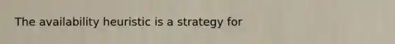 The availability heuristic is a strategy for