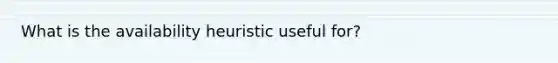 What is the availability heuristic useful for?