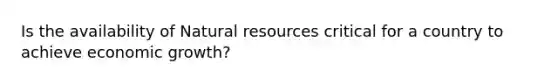 Is the availability of Natural resources critical for a country to achieve economic growth?