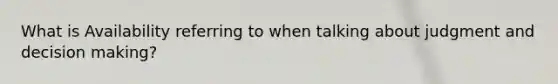 What is Availability referring to when talking about judgment and decision making?