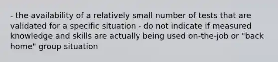 - the availability of a relatively small number of tests that are validated for a specific situation - do not indicate if measured knowledge and skills are actually being used on-the-job or "back home" group situation