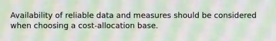 Availability of reliable data and measures should be considered when choosing a cost-allocation base.