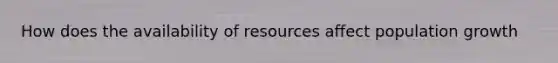 How does the availability of resources affect population growth