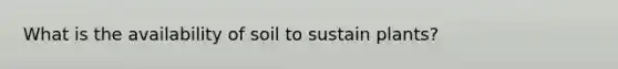 What is the availability of soil to sustain plants?