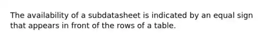 The availability of a subdatasheet is indicated by an equal sign that appears in front of the rows of a table.