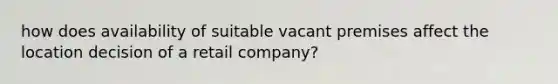 how does availability of suitable vacant premises affect the location decision of a retail company?