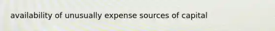 availability of unusually expense sources of capital