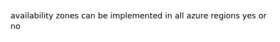 availability zones can be implemented in all azure regions yes or no