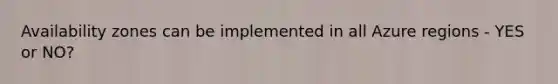 Availability zones can be implemented in all Azure regions - YES or NO?