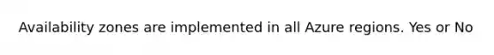 Availability zones are implemented in all Azure regions. Yes or No