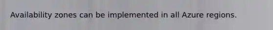 Availability zones can be implemented in all Azure regions.