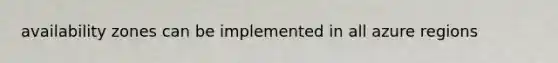 availability zones can be implemented in all azure regions