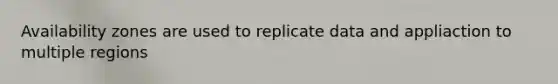 Availability zones are used to replicate data and appliaction to multiple regions