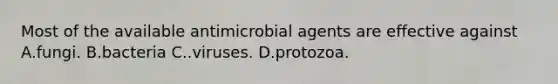 Most of the available antimicrobial agents are effective against A.fungi. B.bacteria C..viruses. D.protozoa.