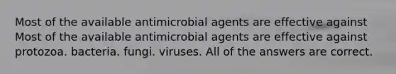 Most of the available antimicrobial agents are effective against Most of the available antimicrobial agents are effective against protozoa. bacteria. fungi. viruses. All of the answers are correct.