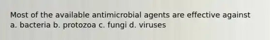 Most of the available antimicrobial agents are effective against a. bacteria b. protozoa c. fungi d. viruses