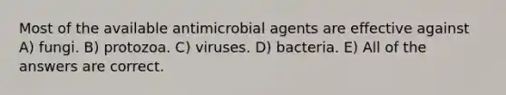 Most of the available antimicrobial agents are effective against A) fungi. B) protozoa. C) viruses. D) bacteria. E) All of the answers are correct.