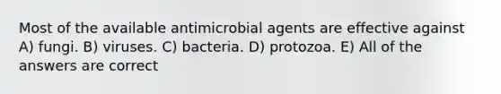 Most of the available antimicrobial agents are effective against A) fungi. B) viruses. C) bacteria. D) protozoa. E) All of the answers are correct