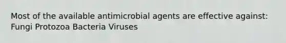 Most of the available antimicrobial agents are effective against: Fungi Protozoa Bacteria Viruses