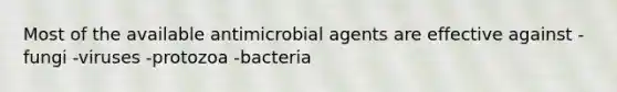 Most of the available antimicrobial agents are effective against -fungi -viruses -protozoa -bacteria