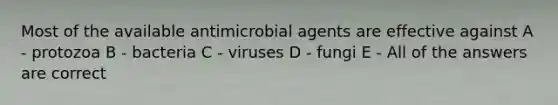 Most of the available antimicrobial agents are effective against A - protozoa B - bacteria C - viruses D - fungi E - All of the answers are correct