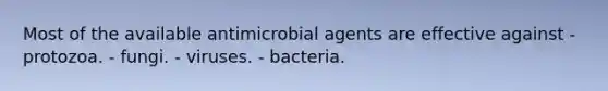 Most of the available antimicrobial agents are effective against - protozoa. - fungi. - viruses. - bacteria.