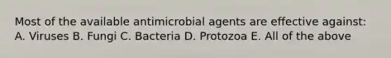 Most of the available antimicrobial agents are effective against: A. Viruses B. Fungi C. Bacteria D. Protozoa E. All of the above