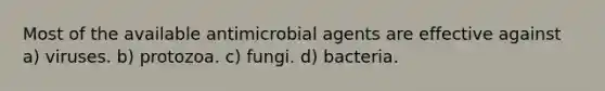 Most of the available antimicrobial agents are effective against a) viruses. b) protozoa. c) fungi. d) bacteria.