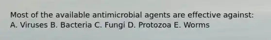 Most of the available antimicrobial agents are effective against: A. Viruses B. Bacteria C. Fungi D. Protozoa E. Worms