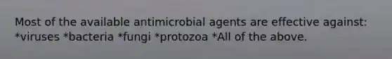 Most of the available antimicrobial agents are effective against: *viruses *bacteria *fungi *protozoa *All of the above.