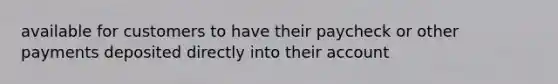 available for customers to have their paycheck or other payments deposited directly into their account