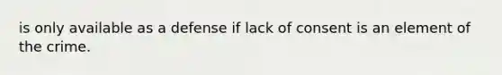 is only available as a defense if lack of consent is an element of the crime.