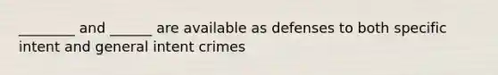 ________ and ______ are available as defenses to both specific intent and general intent crimes