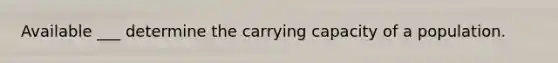 Available ___ determine the carrying capacity of a population.