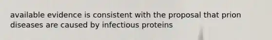 available evidence is consistent with the proposal that prion diseases are caused by infectious proteins