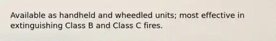 Available as handheld and wheedled units; most effective in extinguishing Class B and Class C fires.