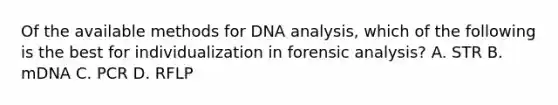 Of the available methods for DNA analysis, which of the following is the best for individualization in forensic analysis? A. STR B. mDNA C. PCR D. RFLP