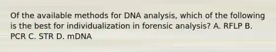 Of the available methods for DNA analysis, which of the following is the best for individualization in forensic analysis? A. RFLP B. PCR C. STR D. mDNA